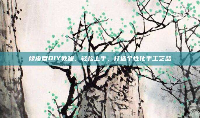 橡皮章DIY教程，轻松上手，打造个性化手工艺品