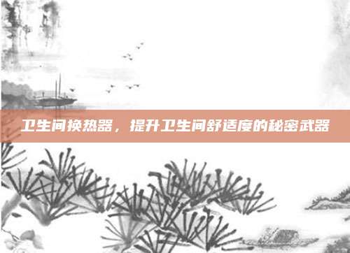 卫生间换热器，提升卫生间舒适度的秘密武器