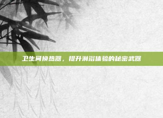 卫生间换热器，提升淋浴体验的秘密武器