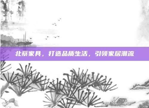 北蔡家具，打造品质生活，引领家居潮流