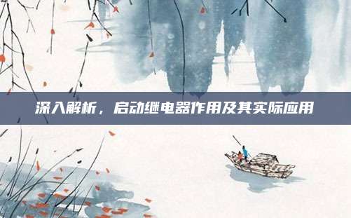 深入解析，启动继电器作用及其实际应用
