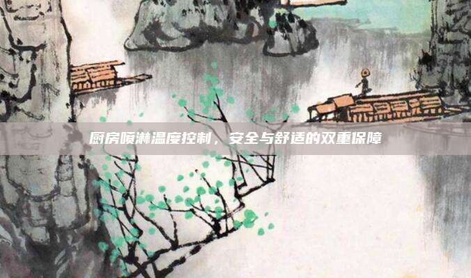 厨房喷淋温度控制，安全与舒适的双重保障