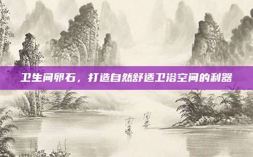 卫生间卵石，打造自然舒适卫浴空间的利器