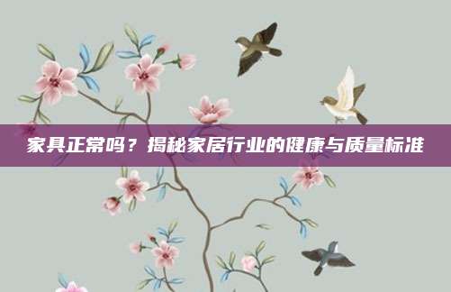 家具正常吗？揭秘家居行业的健康与质量标准