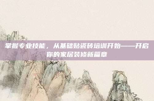 掌握专业技能，从基础贴瓷砖培训开始——开启你的家居装修新篇章