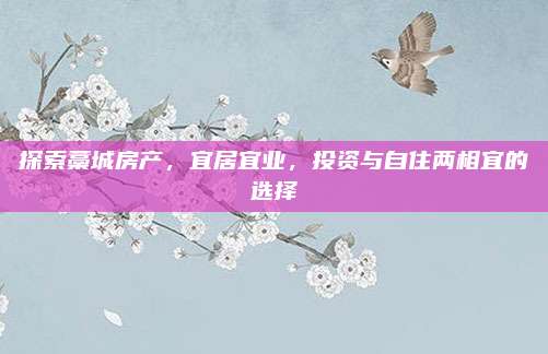 探索藁城房产，宜居宜业，投资与自住两相宜的选择