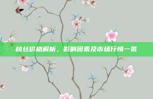 棕丝价格解析，影响因素及市场行情一览