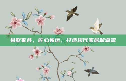 易墅家具，匠心独运，打造现代家居新潮流