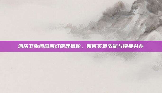 酒店卫生间感应灯原理揭秘，如何实现节能与便捷共存