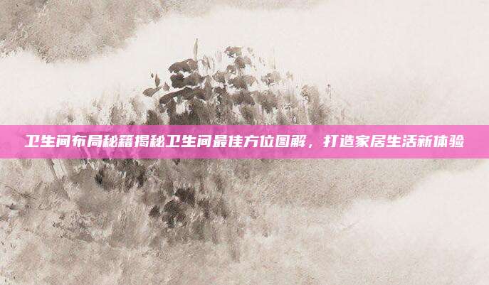 卫生间布局秘籍揭秘卫生间最佳方位图解，打造家居生活新体验