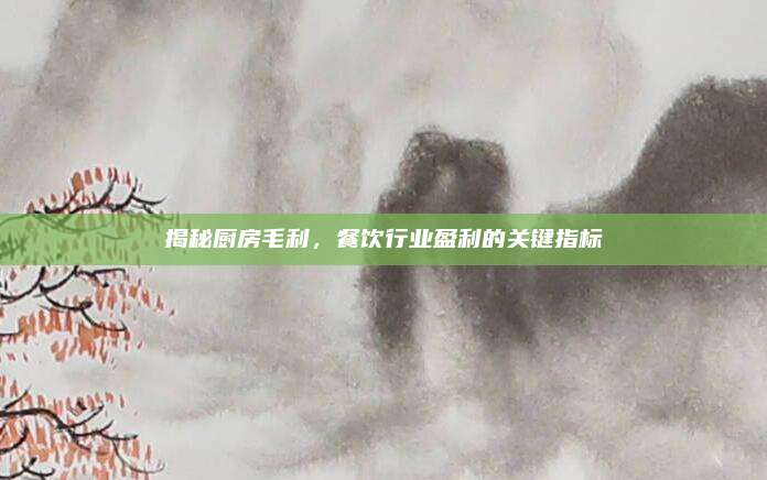 揭秘厨房毛利，餐饮行业盈利的关键指标