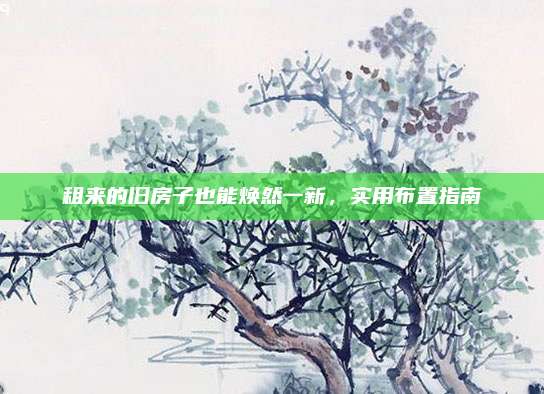 租来的旧房子也能焕然一新，实用布置指南