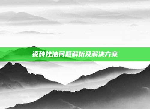 瓷砖挂油问题解析及解决方案