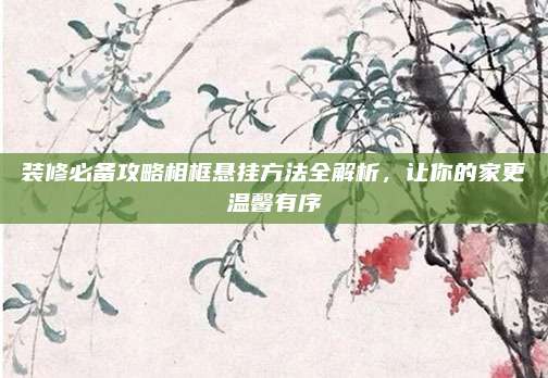 装修必备攻略相框悬挂方法全解析，让你的家更温馨有序
