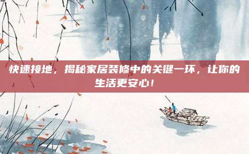 快速接地，揭秘家居装修中的关键一环，让你的生活更安心！