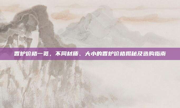 香炉价格一览，不同材质、大小的香炉价格揭秘及选购指南