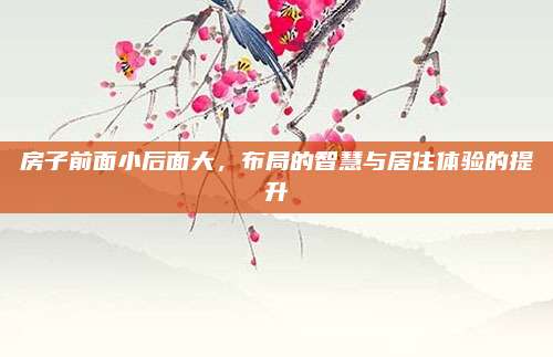 房子前面小后面大，布局的智慧与居住体验的提升