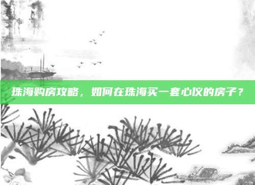 珠海购房攻略，如何在珠海买一套心仪的房子？