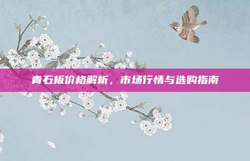 青石板价格解析，市场行情与选购指南