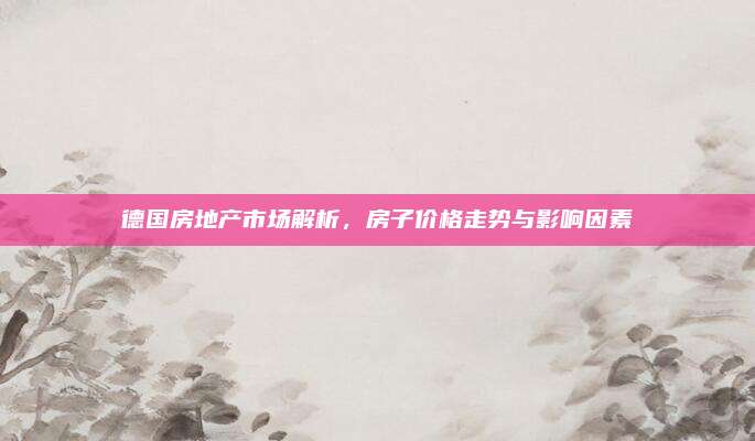 德国房地产市场解析，房子价格走势与影响因素