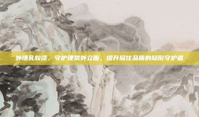 外墙乳胶漆，守护建筑外立面，提升居住品质的隐形守护者