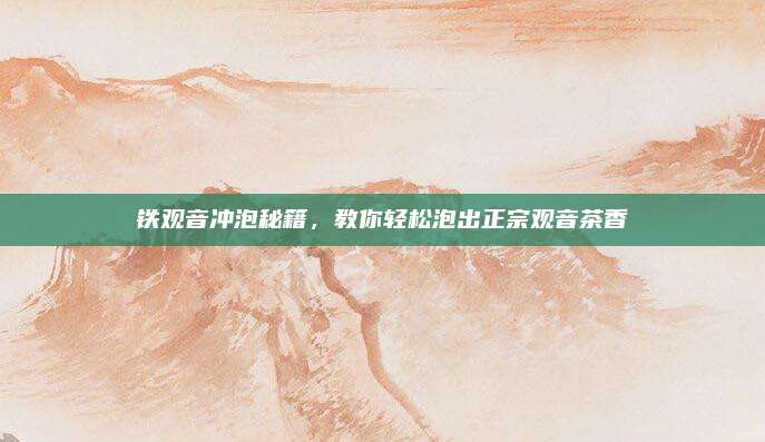铁观音冲泡秘籍，教你轻松泡出正宗观音茶香