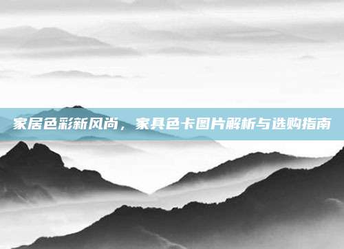 家居色彩新风尚，家具色卡图片解析与选购指南