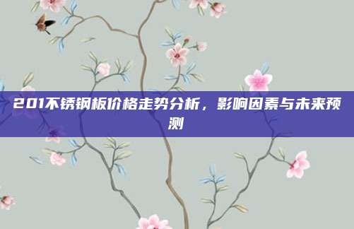 201不锈钢板价格走势分析，影响因素与未来预测