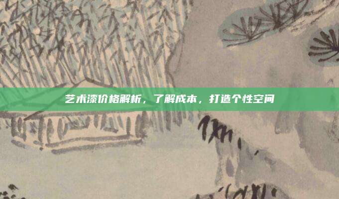 艺术漆价格解析，了解成本，打造个性空间