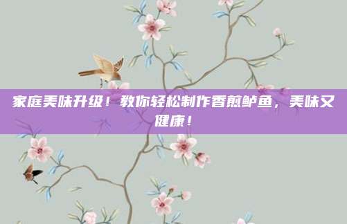 家庭美味升级！教你轻松制作香煎鲈鱼，美味又健康！