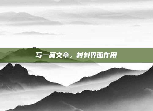 写一篇文章，材料界面作用