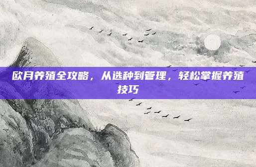欧月养殖全攻略，从选种到管理，轻松掌握养殖技巧
