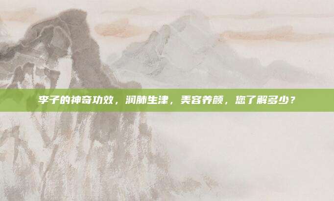 李子的神奇功效，润肺生津，美容养颜，您了解多少？