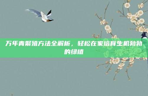 万年青繁殖方法全解析，轻松在家培育生机勃勃的绿植