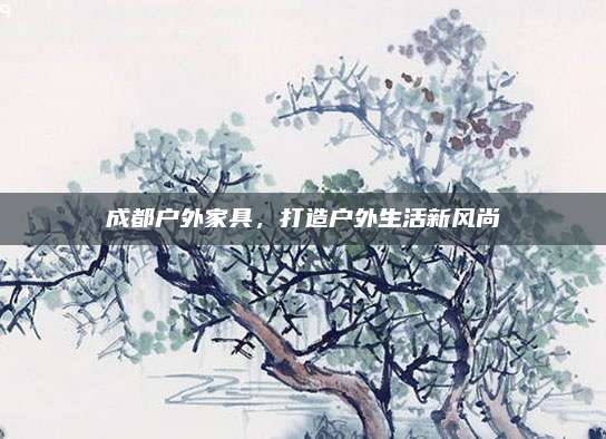 成都户外家具，打造户外生活新风尚