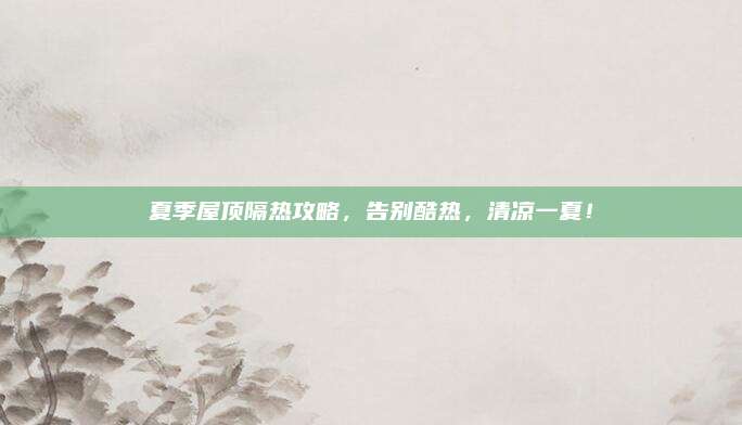 夏季屋顶隔热攻略，告别酷热，清凉一夏！