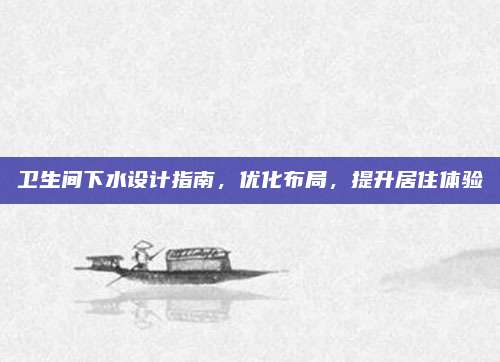 卫生间下水设计指南，优化布局，提升居住体验