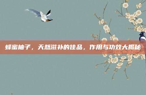 蜂蜜柚子，天然滋补的佳品，作用与功效大揭秘