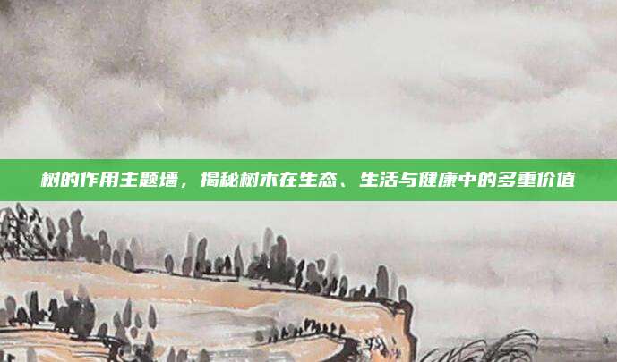 树的作用主题墙，揭秘树木在生态、生活与健康中的多重价值