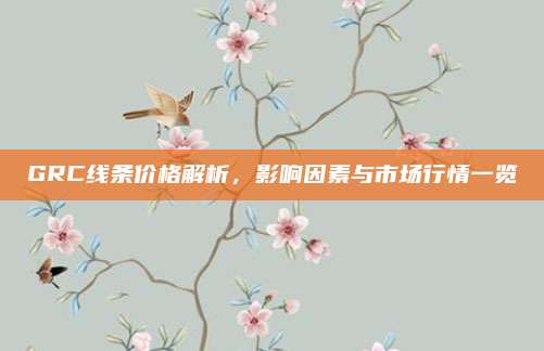 GRC线条价格解析，影响因素与市场行情一览