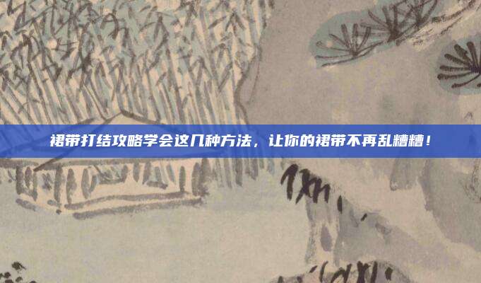 裙带打结攻略学会这几种方法，让你的裙带不再乱糟糟！