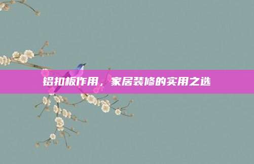 铝扣板作用，家居装修的实用之选