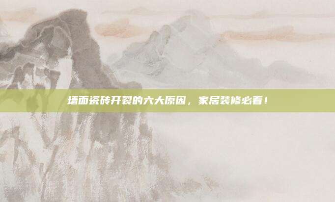 墙面瓷砖开裂的六大原因，家居装修必看！