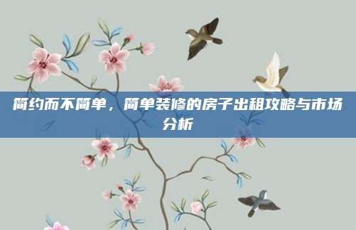 简约而不简单，简单装修的房子出租攻略与市场分析