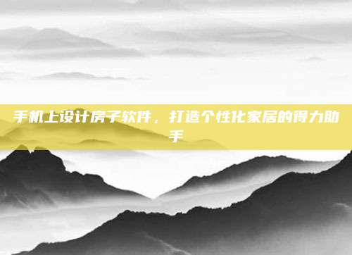 手机上设计房子软件，打造个性化家居的得力助手