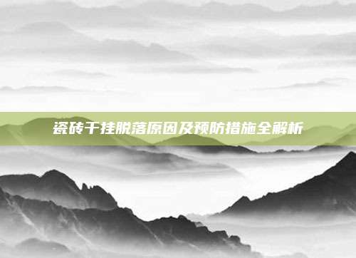 瓷砖干挂脱落原因及预防措施全解析