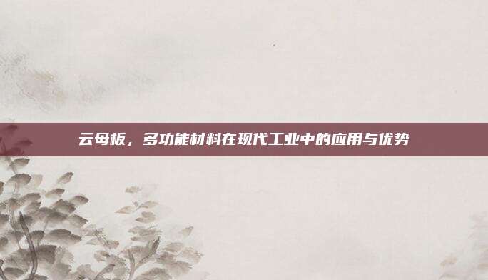 云母板，多功能材料在现代工业中的应用与优势