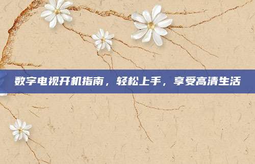 数字电视开机指南，轻松上手，享受高清生活