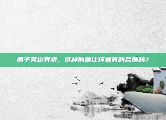 房子旁边有桥，这样的居住环境真的合适吗？