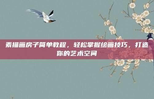 素描画房子简单教程，轻松掌握绘画技巧，打造你的艺术空间
